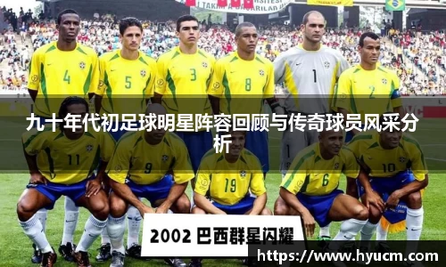 九十年代初足球明星阵容回顾与传奇球员风采分析